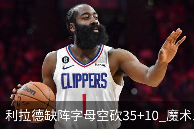 利拉德缺阵字母空砍35+10 魔术三人20+擒雄鹿