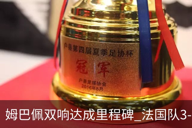 姆巴佩双响达成里程碑 法国队3-1塞内加尔队