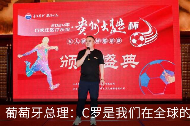 葡萄牙总理：C罗是我们在全球的文化代表 期待他能为国作出贡献